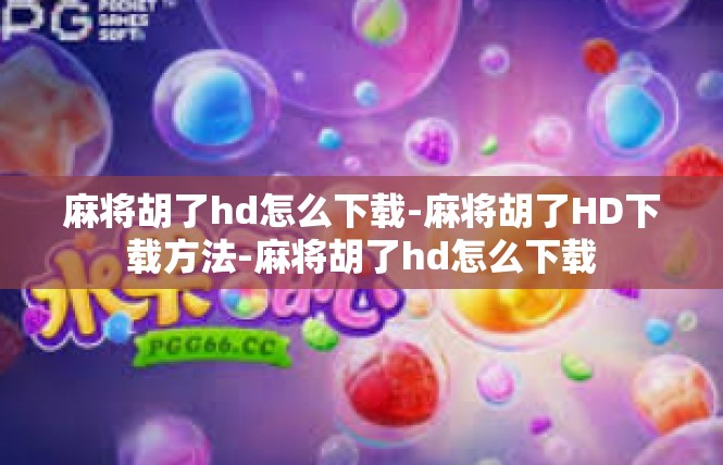 麻将胡了hd怎么下载-麻将胡了HD下载方法-麻将胡了hd怎么下载
