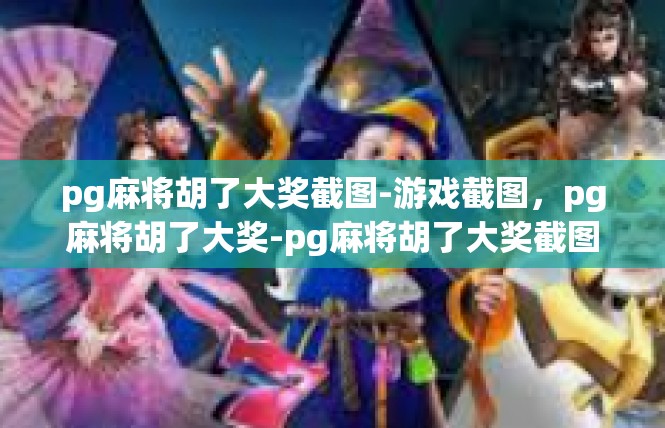 pg麻将胡了大奖截图-游戏截图，pg麻将胡了大奖-pg麻将胡了大奖截图