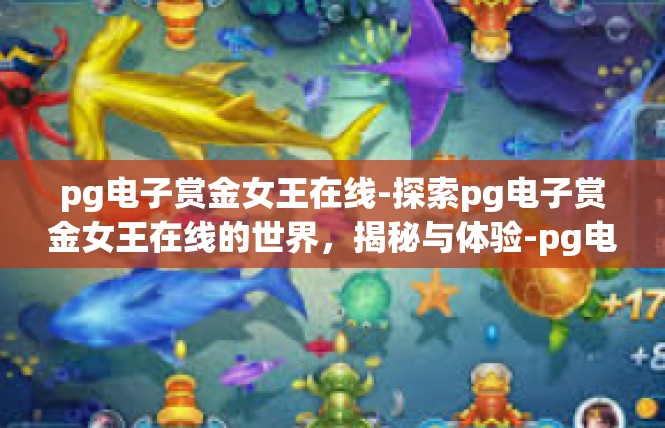 pg电子赏金女王在线-探索pg电子赏金女王在线的世界，揭秘与体验-pg电子赏金女王在线