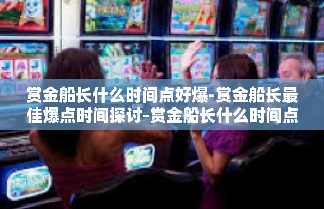 赏金船长什么时间点好爆-赏金船长最佳爆点时间探讨-赏金船长什么时间点好爆