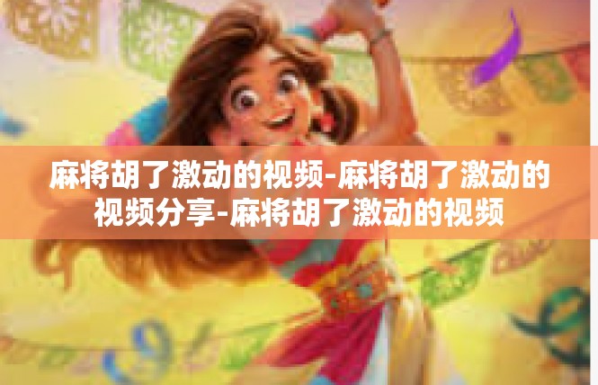 麻将胡了激动的视频-麻将胡了激动的视频分享-麻将胡了激动的视频