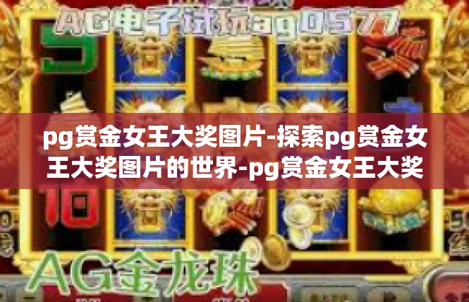 pg赏金女王大奖图片-探索pg赏金女王大奖图片的世界-pg赏金女王大奖图片