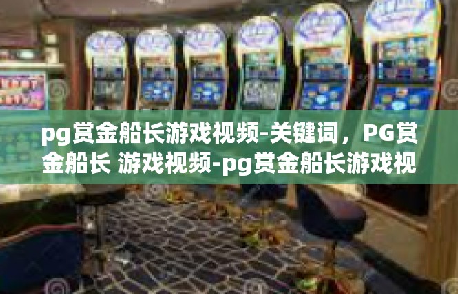 pg赏金船长游戏视频-关键词，PG赏金船长 游戏视频-pg赏金船长游戏视频