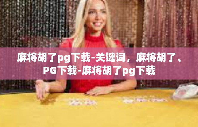 麻将胡了pg下载-关键词，麻将胡了、PG下载-麻将胡了pg下载