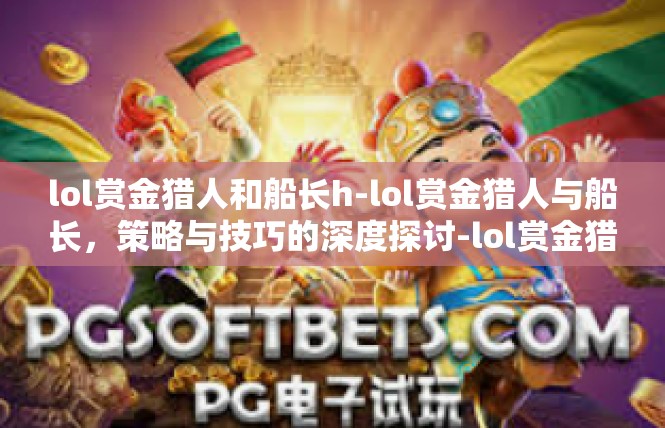 lol赏金猎人和船长h-lol赏金猎人与船长，策略与技巧的深度探讨-lol赏金猎人和船长h
