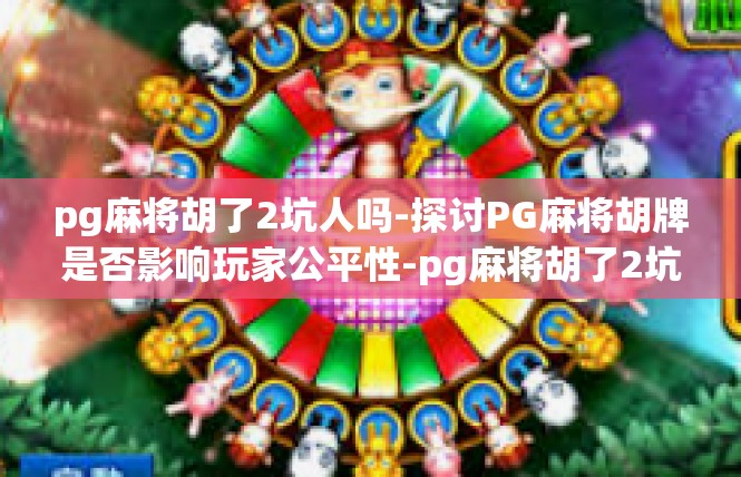 pg麻将胡了2坑人吗-探讨PG麻将胡牌是否影响玩家公平性-pg麻将胡了2坑人吗