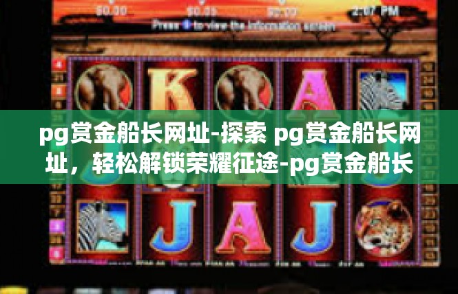 pg赏金船长网址-探索 pg赏金船长网址，轻松解锁荣耀征途-pg赏金船长网址