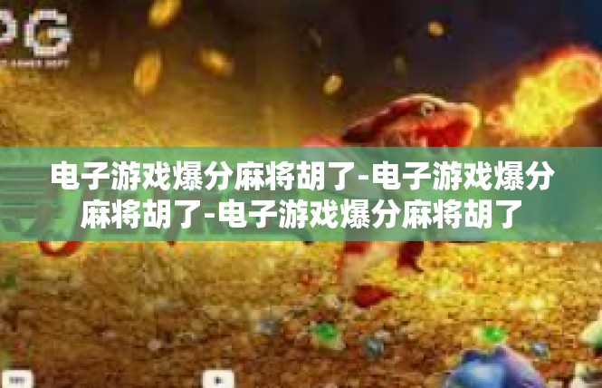 电子游戏爆分麻将胡了-电子游戏爆分麻将胡了-电子游戏爆分麻将胡了