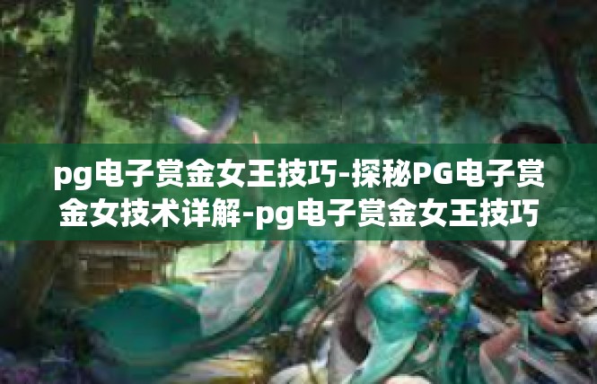 pg电子赏金女王技巧-探秘PG电子赏金女技术详解-pg电子赏金女王技巧