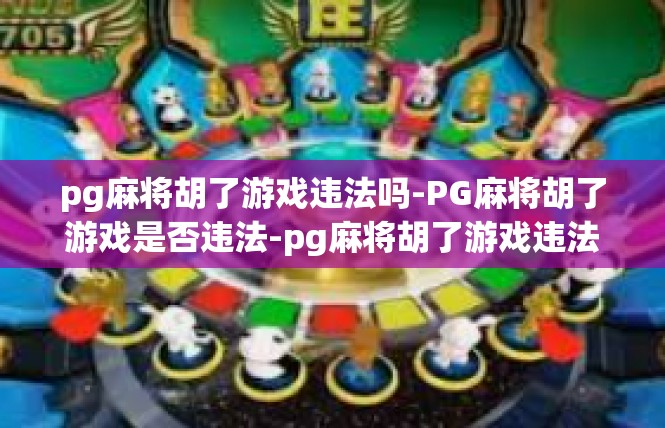 pg麻将胡了游戏违法吗-PG麻将胡了游戏是否违法-pg麻将胡了游戏违法吗