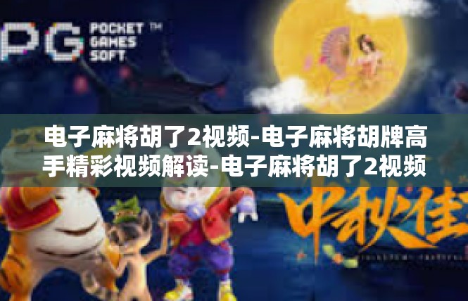 电子麻将胡了2视频-电子麻将胡牌高手精彩视频解读-电子麻将胡了2视频