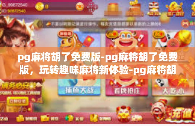 pg麻将胡了免费版-pg麻将胡了免费版，玩转趣味麻将新体验-pg麻将胡了免费版