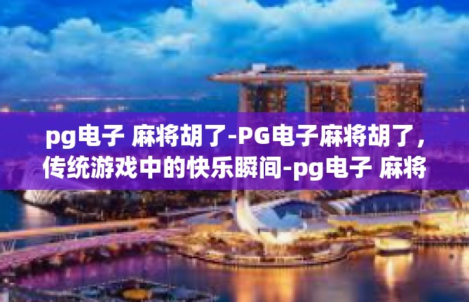 pg电子 麻将胡了-PG电子麻将胡了，传统游戏中的快乐瞬间-pg电子 麻将胡了
