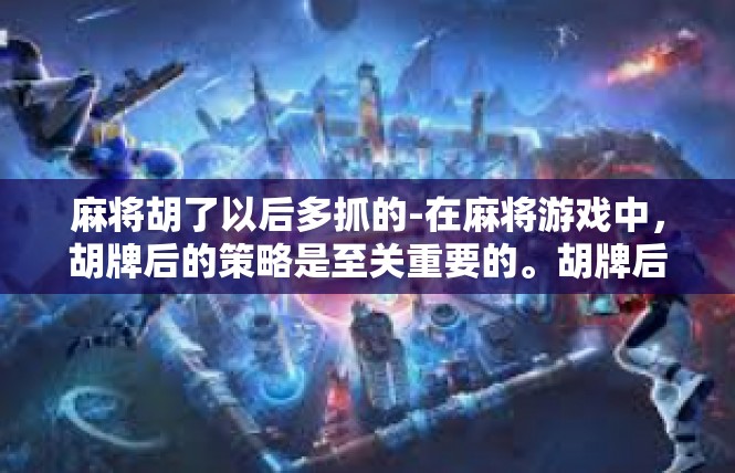 麻将胡了以后多抓的-在麻将游戏中，胡牌后的策略是至关重要的。胡牌后，抓牌的数量和策略往往决定着游戏的结果。为了获得更多的胜利，在麻将胡了以后，多抓的技巧显得尤为重要。麻将胡了以后多抓的