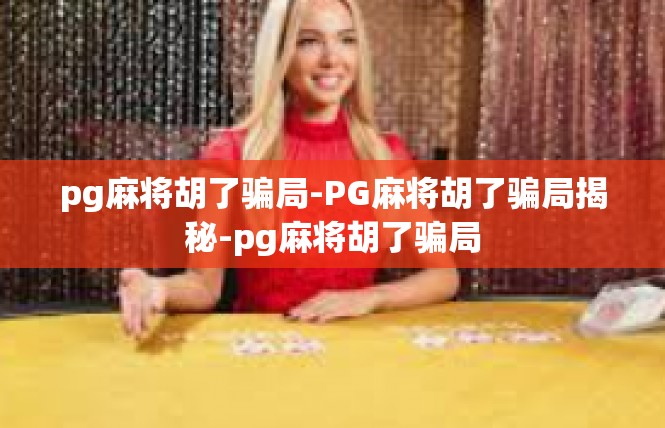 pg麻将胡了骗局-PG麻将胡了骗局揭秘-pg麻将胡了骗局