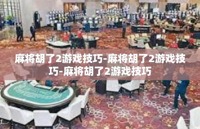 麻将胡了2游戏技巧-麻将胡了2游戏技巧-麻将胡了2游戏技巧
