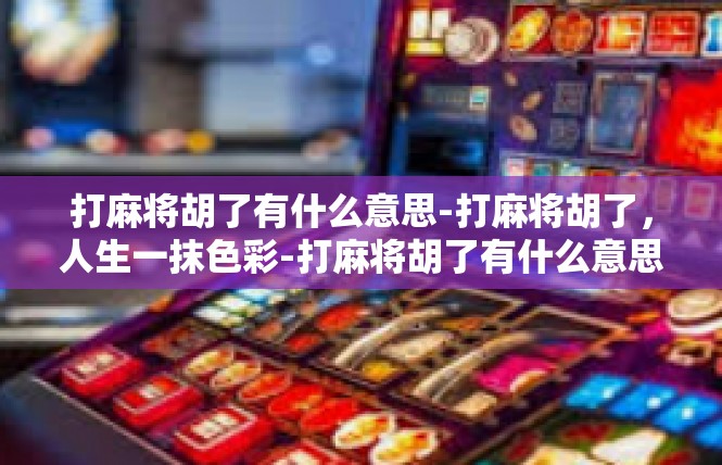 打麻将胡了有什么意思-打麻将胡了，人生一抹色彩-打麻将胡了有什么意思