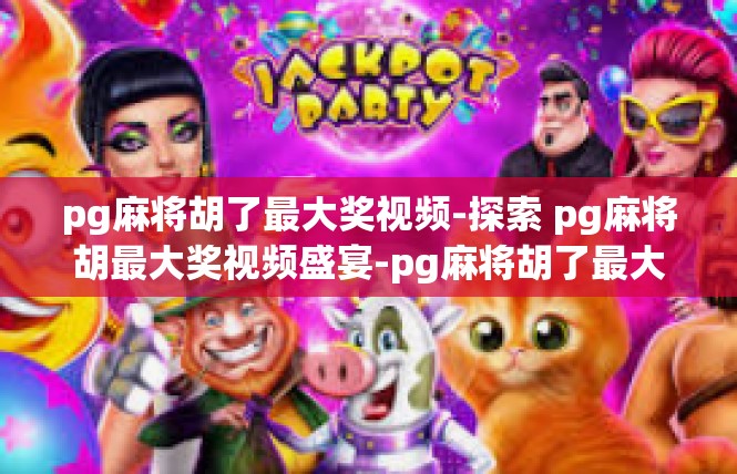 pg麻将胡了最大奖视频-探索 pg麻将胡最大奖视频盛宴-pg麻将胡了最大奖视频