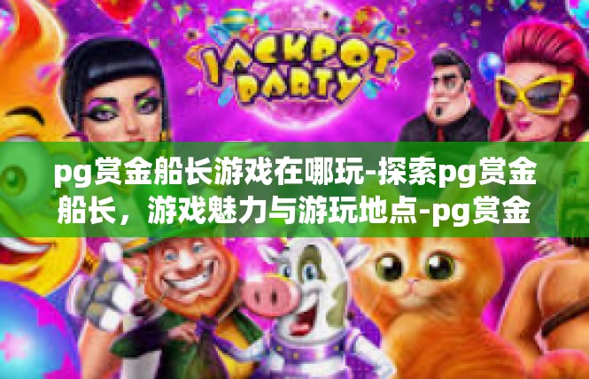 pg赏金船长游戏在哪玩-探索pg赏金船长，游戏魅力与游玩地点-pg赏金船长游戏在哪玩
