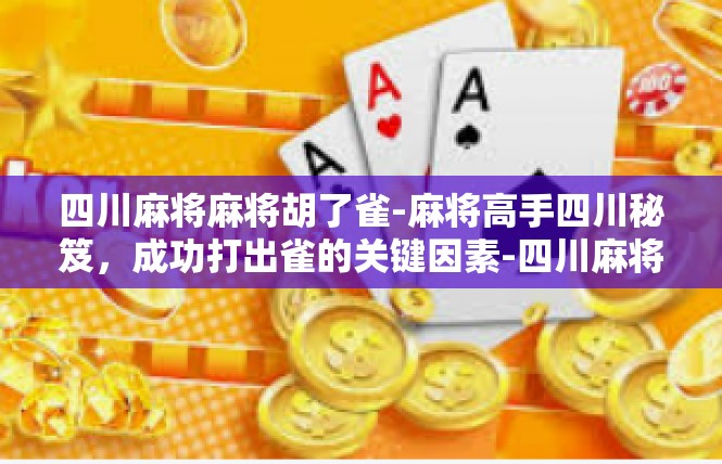 四川麻将麻将胡了雀-麻将高手四川秘笈，成功打出雀的关键因素-四川麻将麻将胡了雀