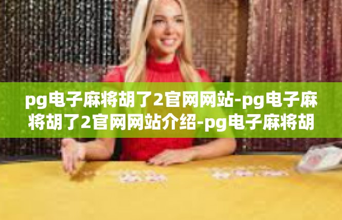 pg电子麻将胡了2官网网站-pg电子麻将胡了2官网网站介绍-pg电子麻将胡了2官网网站