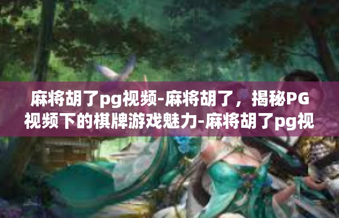 麻将胡了pg视频-麻将胡了，揭秘PG视频下的棋牌游戏魅力-麻将胡了pg视频