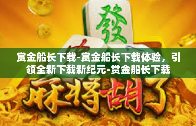 赏金船长下载-赏金船长下载体验，引领全新下载新纪元-赏金船长下载