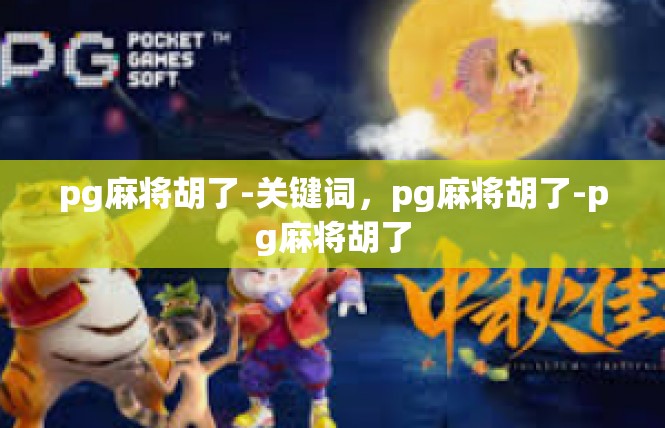 pg麻将胡了-关键词，pg麻将胡了-pg麻将胡了