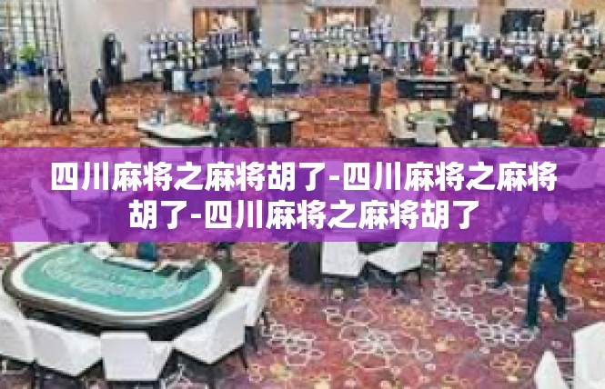 四川麻将之麻将胡了-四川麻将之麻将胡了-四川麻将之麻将胡了