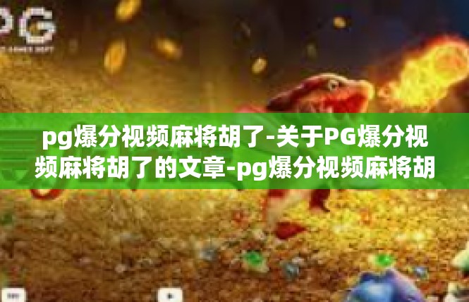 pg爆分视频麻将胡了-关于PG爆分视频麻将胡了的文章-pg爆分视频麻将胡了