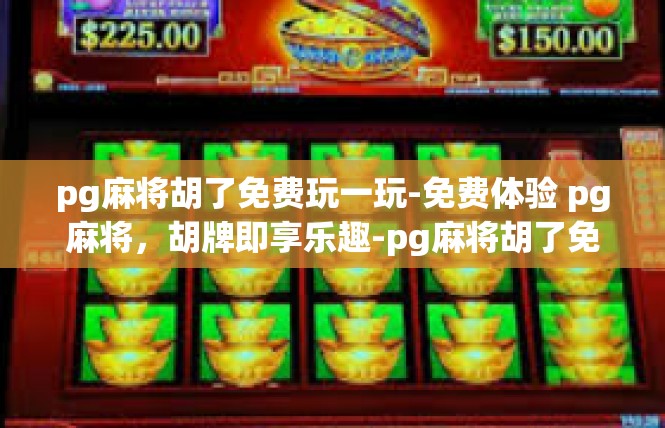 pg麻将胡了免费玩一玩-免费体验 pg麻将，胡牌即享乐趣-pg麻将胡了免费玩一玩