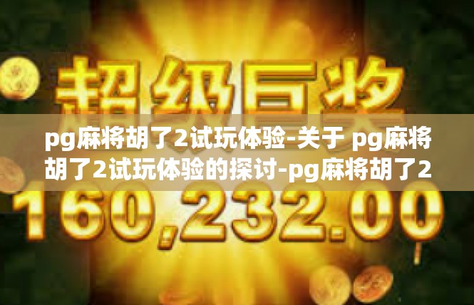pg麻将胡了2试玩体验-关于 pg麻将胡了2试玩体验的探讨-pg麻将胡了2试玩体验