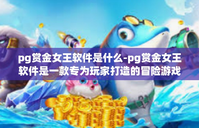 pg赏金女王软件是什么-pg赏金女王软件是一款专为玩家打造的冒险游戏辅助软件。它是一款集角色扮演、策略游戏、社交互动于一体的游戏工具，旨在帮助玩家更好地享受游戏体验。pg赏金女王软件是什么