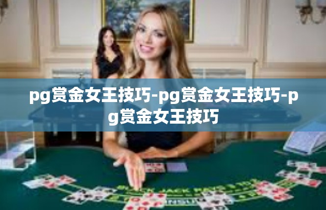 pg赏金女王技巧-pg赏金女王技巧-pg赏金女王技巧