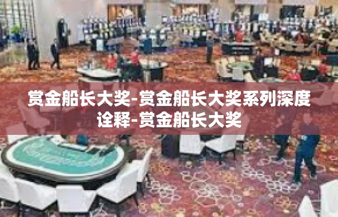 赏金船长大奖-赏金船长大奖系列深度诠释-赏金船长大奖