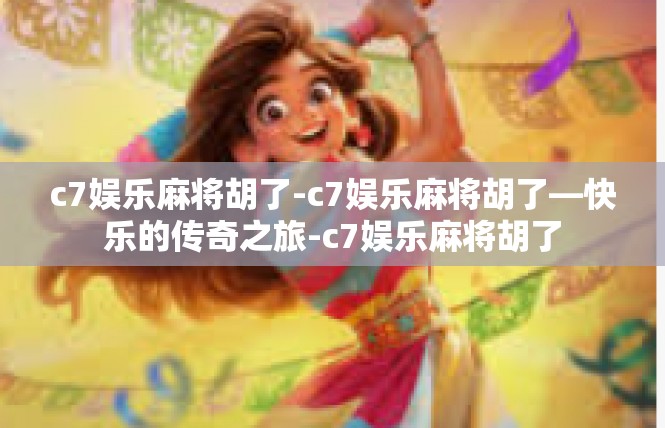 c7娱乐麻将胡了-c7娱乐麻将胡了—快乐的传奇之旅-c7娱乐麻将胡了