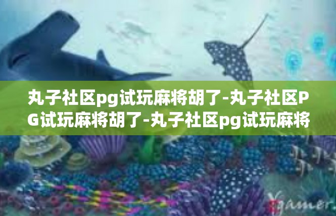 丸子社区pg试玩麻将胡了-丸子社区PG试玩麻将胡了-丸子社区pg试玩麻将胡了