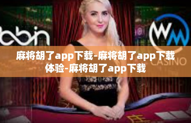 麻将胡了app下载-麻将胡了app下载体验-麻将胡了app下载