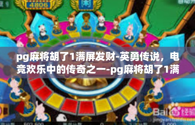 pg麻将胡了1满屏发财-英勇传说，电竞欢乐中的传奇之一-pg麻将胡了1满屏发财