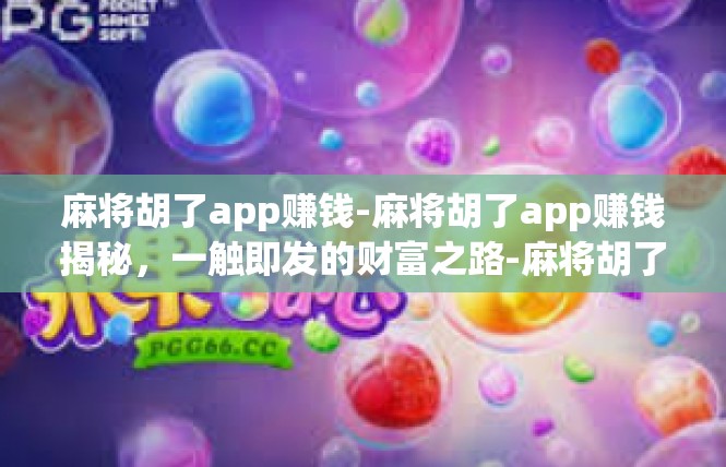 麻将胡了app赚钱-麻将胡了app赚钱揭秘，一触即发的财富之路-麻将胡了app赚钱