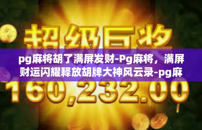 pg麻将胡了满屏发财-Pg麻将，满屏财运闪耀释放胡牌大神风云录-pg麻将胡了满屏发财