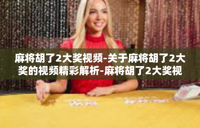 麻将胡了2大奖视频-关于麻将胡了2大奖的视频精彩解析-麻将胡了2大奖视频