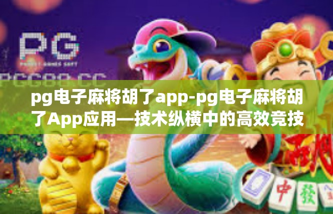 pg电子麻将胡了app-pg电子麻将胡了App应用—技术纵横中的高效竞技场-pg电子麻将胡了app