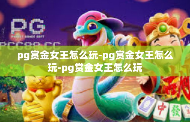 pg赏金女王怎么玩-pg赏金女王怎么玩-pg赏金女王怎么玩