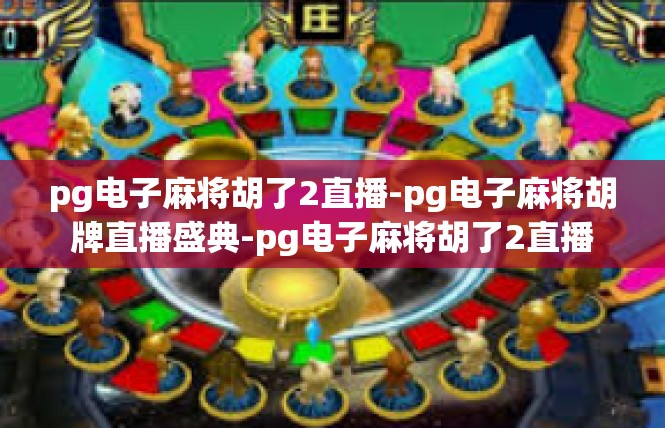 pg电子麻将胡了2直播-pg电子麻将胡牌直播盛典-pg电子麻将胡了2直播