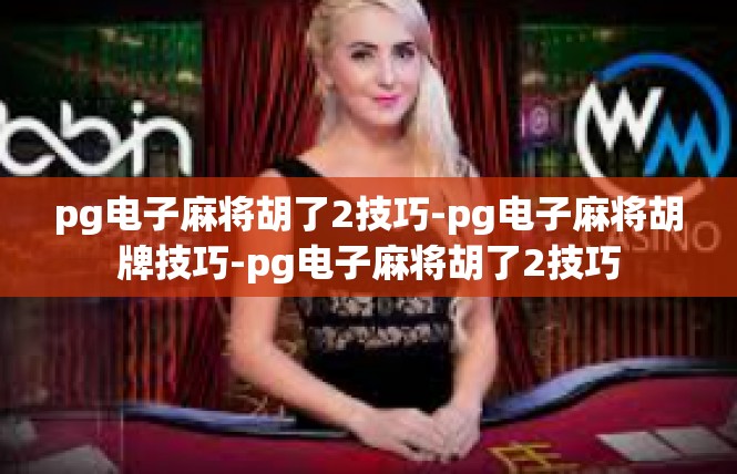 pg电子麻将胡了2技巧-pg电子麻将胡牌技巧-pg电子麻将胡了2技巧