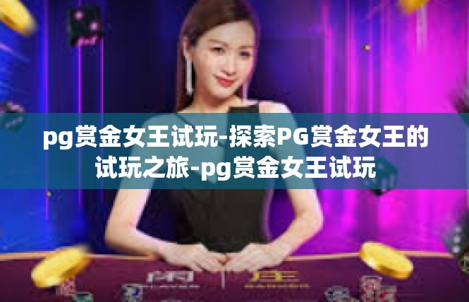 pg赏金女王试玩-探索PG赏金女王的试玩之旅-pg赏金女王试玩