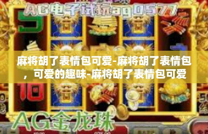 麻将胡了表情包可爱-麻将胡了表情包，可爱的趣味-麻将胡了表情包可爱