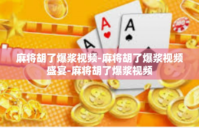 麻将胡了爆浆视频-麻将胡了爆浆视频盛宴-麻将胡了爆浆视频