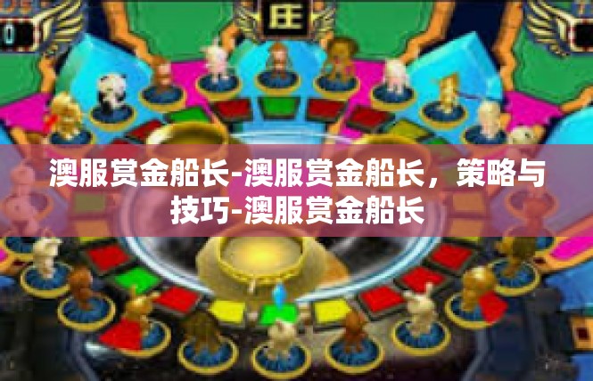 澳服赏金船长-澳服赏金船长，策略与技巧-澳服赏金船长